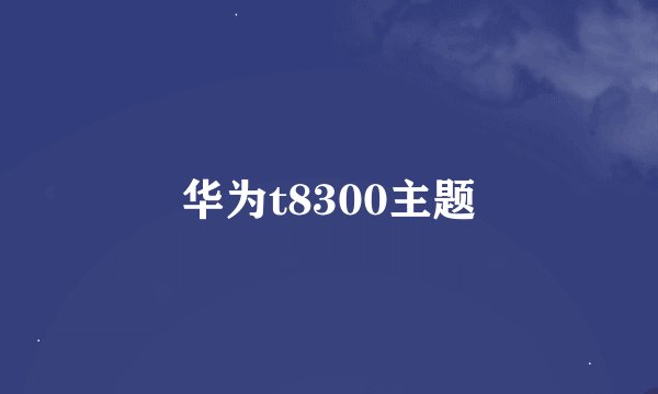 华为t8300主题