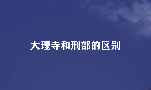大理寺和刑部的区别