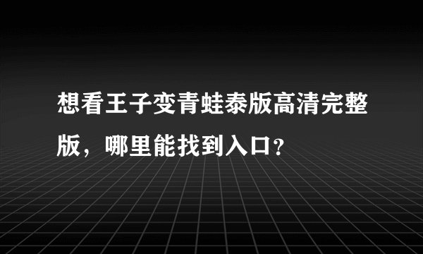 想看王子变青蛙泰版高清完整版，哪里能找到入口？