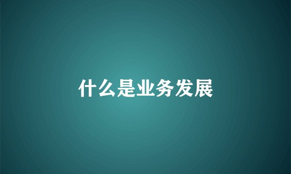 什么是业务发展