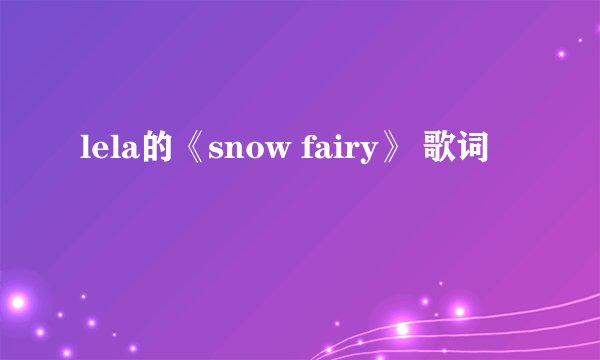 lela的《snow fairy》 歌词