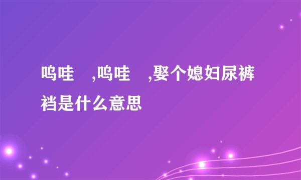 呜哇嘡,呜哇嘡,娶个媳妇尿裤裆是什么意思