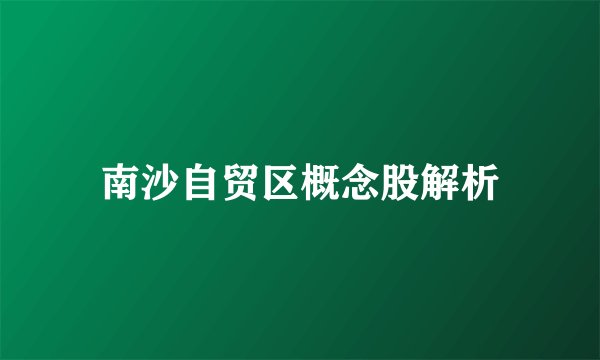 南沙自贸区概念股解析