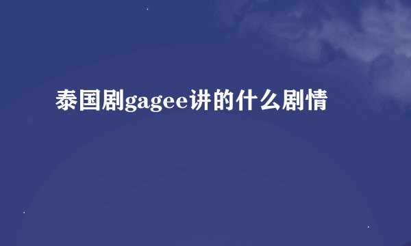 泰国剧gagee讲的什么剧情