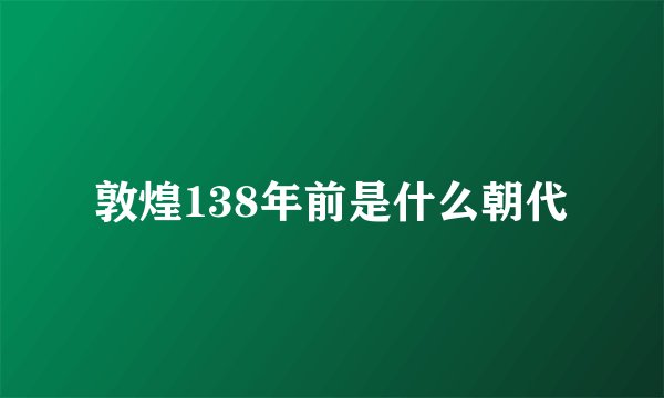 敦煌138年前是什么朝代