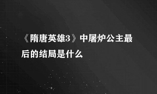 《隋唐英雄3》中屠炉公主最后的结局是什么