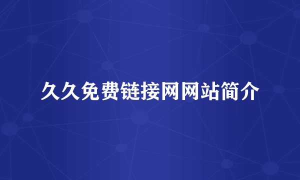 久久免费链接网网站简介