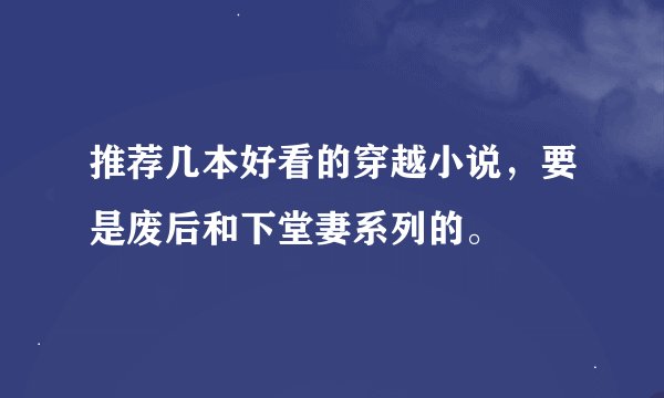 推荐几本好看的穿越小说，要是废后和下堂妻系列的。