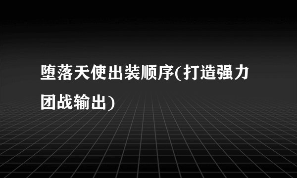堕落天使出装顺序(打造强力团战输出)