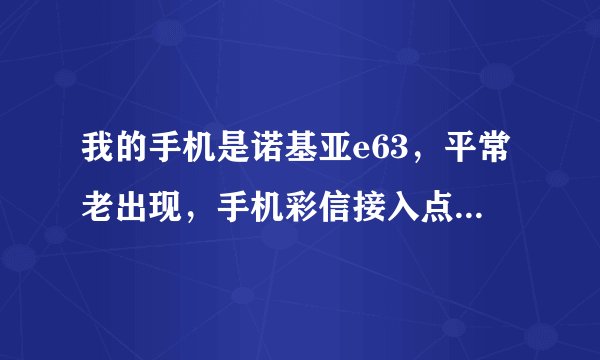 我的手机是诺基亚e63，平常老出现，手机彩信接入点错误，请检查彩信设置。怎么办啊？