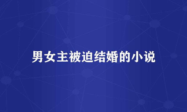 男女主被迫结婚的小说