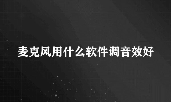 麦克风用什么软件调音效好