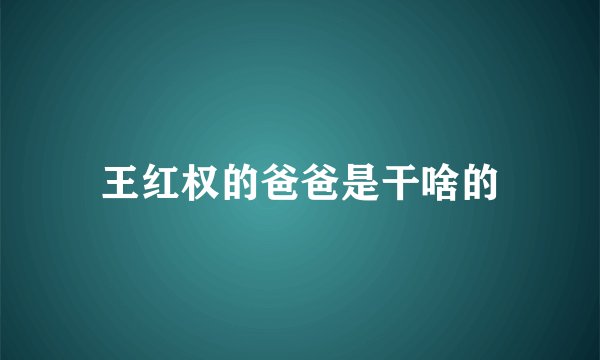 王红权的爸爸是干啥的