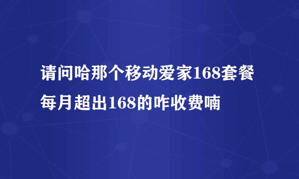 请问哈那个移动爱家168套餐每月超出168的咋收费喃