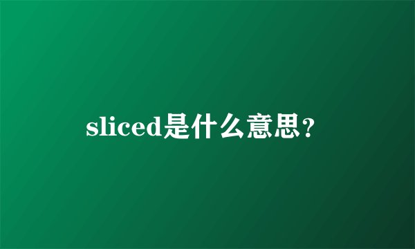 sliced是什么意思？