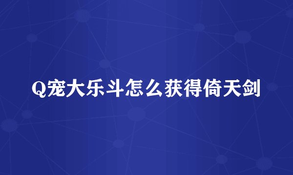 Q宠大乐斗怎么获得倚天剑