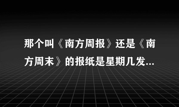 那个叫《南方周报》还是《南方周末》的报纸是星期几发行,它的发行历史又是什么呢