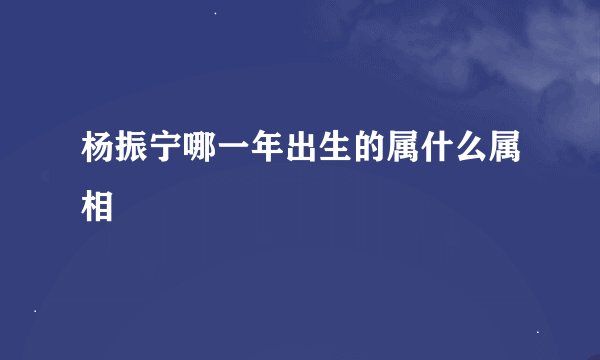 杨振宁哪一年出生的属什么属相