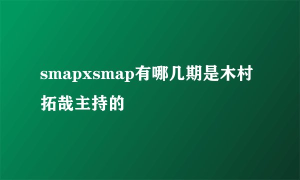 smapxsmap有哪几期是木村拓哉主持的