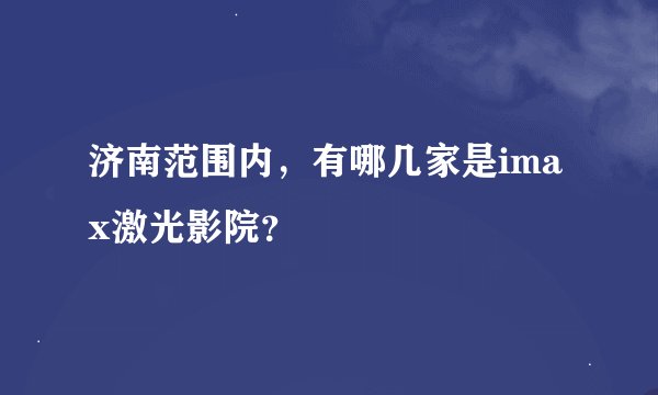 济南范围内，有哪几家是imax激光影院？
