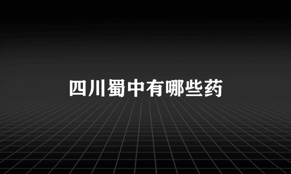 四川蜀中有哪些药