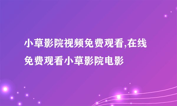 小草影院视频免费观看,在线免费观看小草影院电影