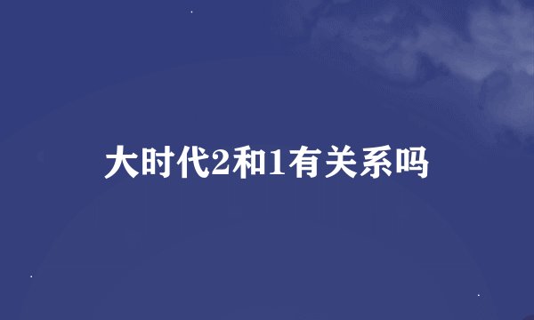 大时代2和1有关系吗