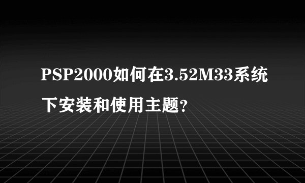 PSP2000如何在3.52M33系统下安装和使用主题？