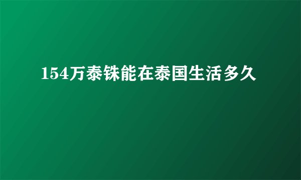 154万泰铢能在泰国生活多久