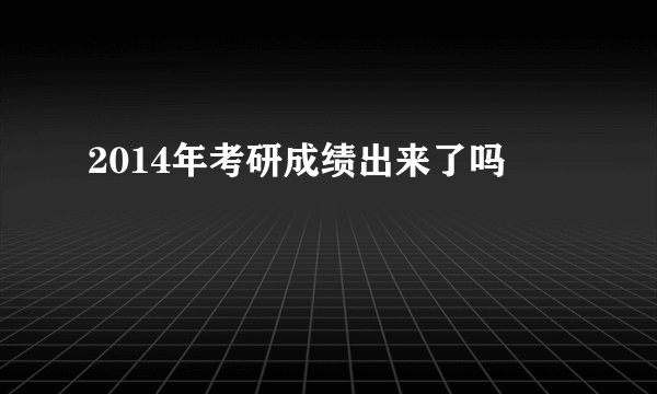 2014年考研成绩出来了吗
