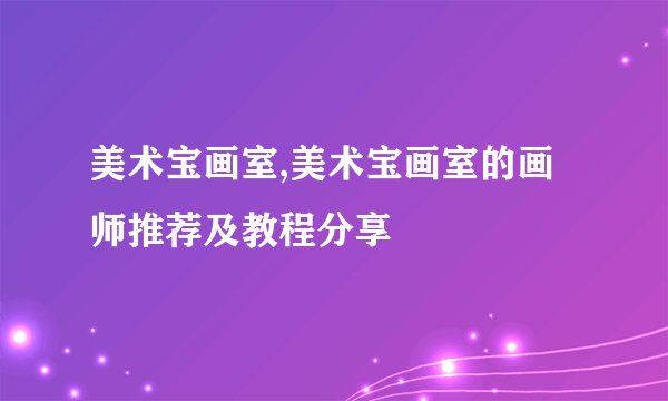 美术宝画室,美术宝画室的画师推荐及教程分享