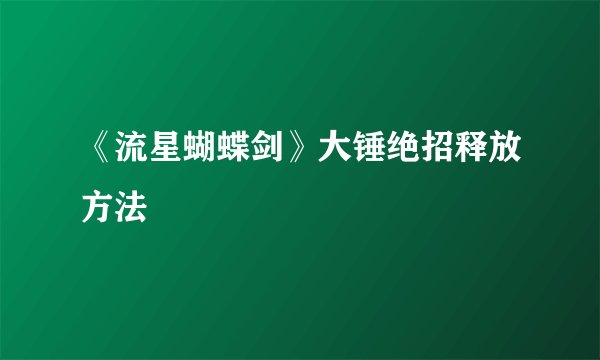 《流星蝴蝶剑》大锤绝招释放方法