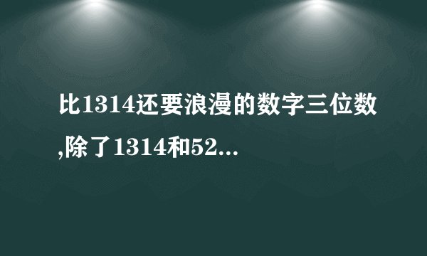 比1314还要浪漫的数字三位数,除了1314和520还有什么浪漫的数字