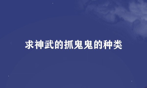 求神武的抓鬼鬼的种类