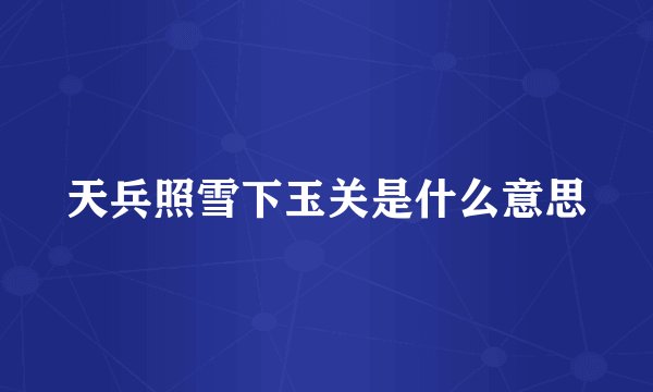 天兵照雪下玉关是什么意思