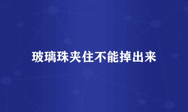 玻璃珠夹住不能掉出来