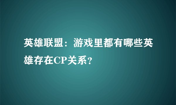 英雄联盟:游戏里都有哪些英雄存在CP关系?