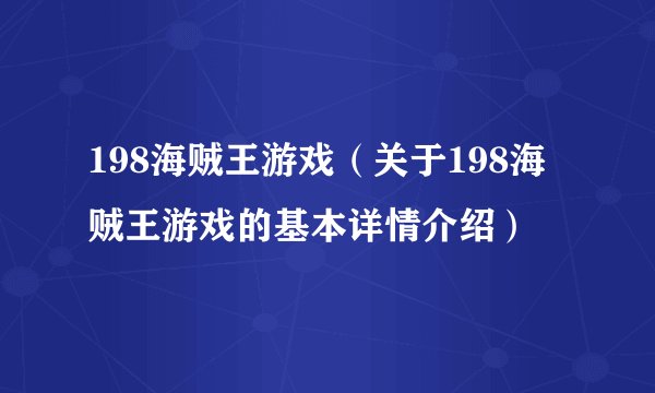 198海贼王游戏（关于198海贼王游戏的基本详情介绍）