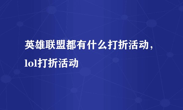 英雄联盟都有什么打折活动，lol打折活动