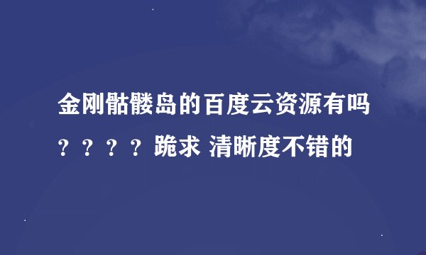 金刚骷髅岛的百度云资源有吗？？？？跪求 清晰度不错的