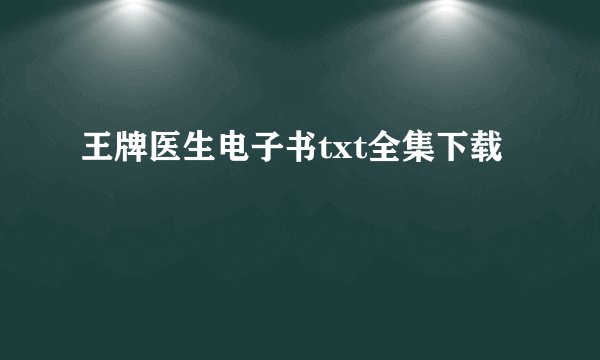 王牌医生电子书txt全集下载
