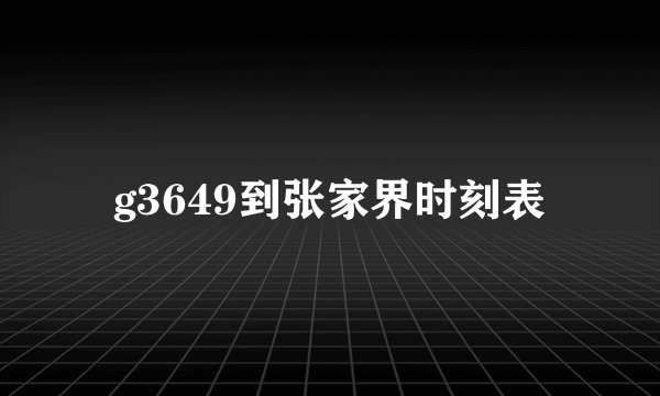 g3649到张家界时刻表