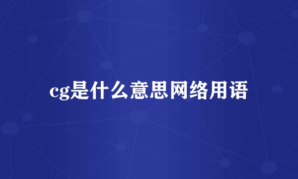 cg是什么意思网络用语