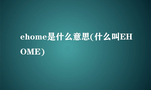 ehome是什么意思(什么叫EHOME)