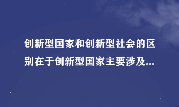 创新型国家和创新型社会的区别在于创新型国家主要涉及的是显性的、具体的创新