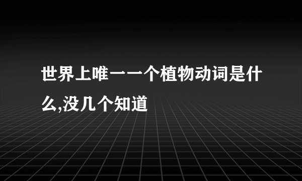 世界上唯一一个植物动词是什么,没几个知道