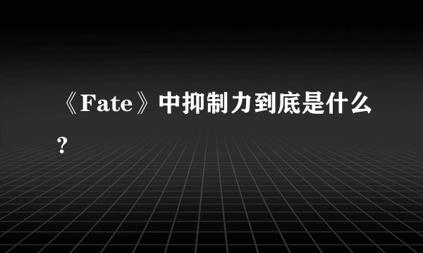 《Fate》中抑制力到底是什么?