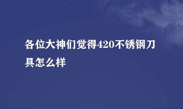各位大神们觉得420不锈钢刀具怎么样