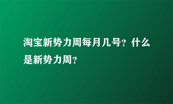 淘宝新势力周每月几号？什么是新势力周？