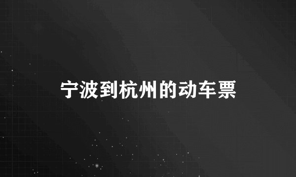 宁波到杭州的动车票